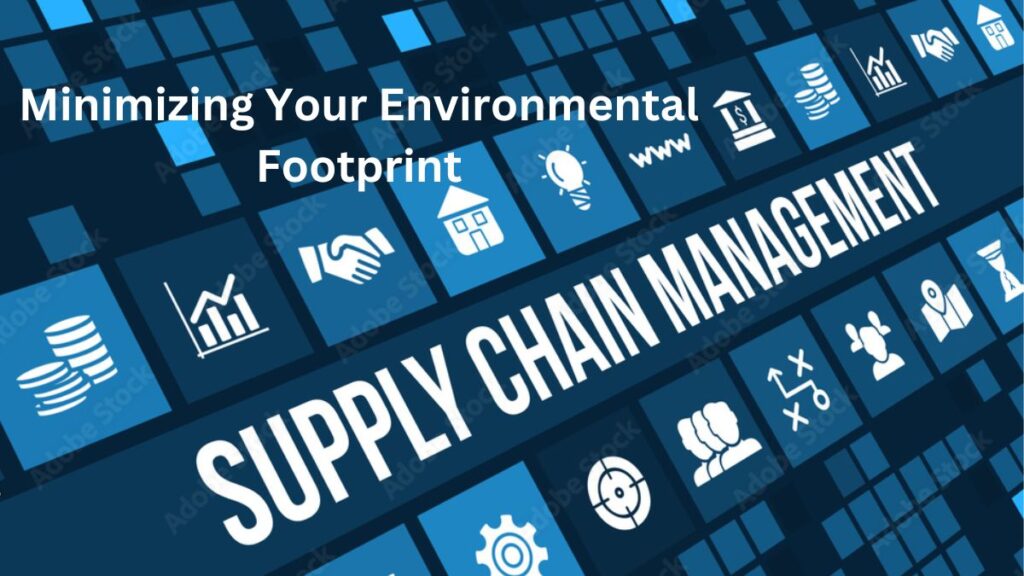 Supply Chain Management: Minimizing Your Environmental Footprint