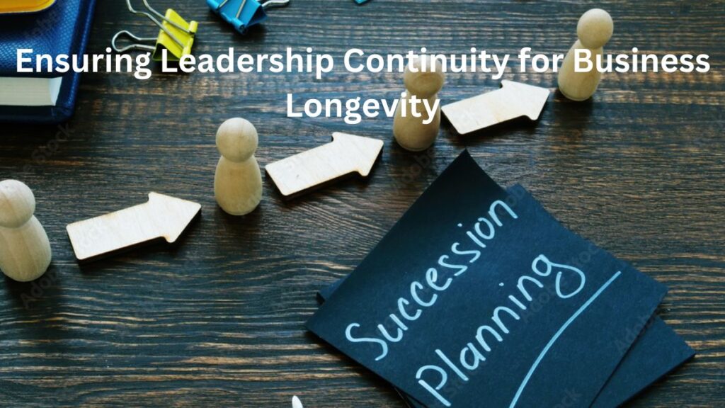 Succession Planning: Ensuring Leadership Continuity for Business Longevity