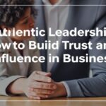 Authentic Leadership: How to Build Trust and Influence in Business
