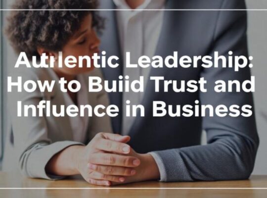 Authentic Leadership: How to Build Trust and Influence in Business